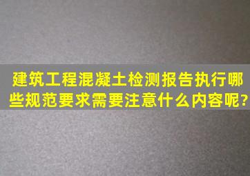 建筑工程混凝土检测报告执行哪些规范要求,需要注意什么内容呢?