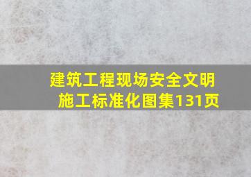 建筑工程现场安全文明施工标准化图集131页