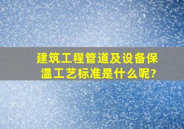 建筑工程管道及设备保温工艺标准是什么呢?