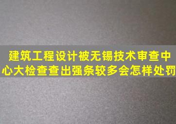 建筑工程设计被无锡技术审查中心大检查查出强条较多会怎样处罚