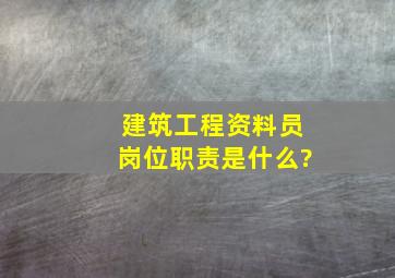 建筑工程资料员岗位职责是什么?