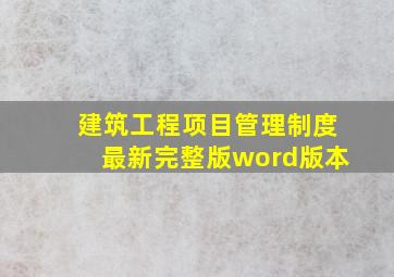 建筑工程项目管理制度(最新完整版)word版本