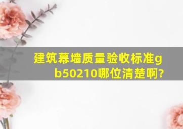 建筑幕墙质量验收标准gb50210哪位清楚啊?