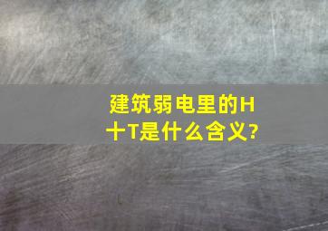 建筑弱电里的H十T是什么含义?