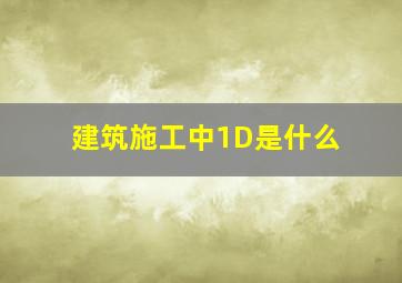 建筑施工中1D是什么(