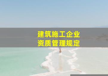 建筑施工企业资质管理规定