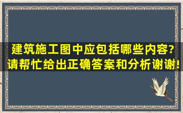 建筑施工图中应包括哪些内容?( )请帮忙给出正确答案和分析,谢谢!