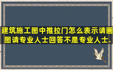 建筑施工图中推拉门怎么表示,(请画图),请专业人士回答,不是专业人士...