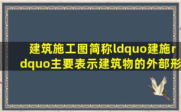 建筑施工图简称“建施”。主要表示建筑物的外部形状、内部布置以及...