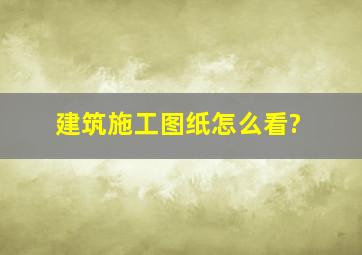 建筑施工图纸怎么看?