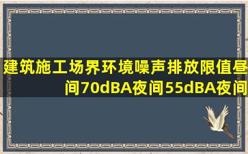 建筑施工场界环境噪声排放限值,昼间70dB(A),夜间55dB(A)。夜间噪声...