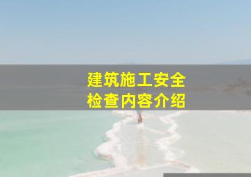 建筑施工安全检查内容介绍(