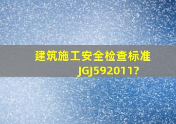 建筑施工安全检查标准(JGJ592011?