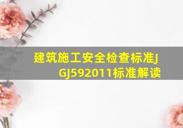 建筑施工安全检查标准JGJ592011标准解读