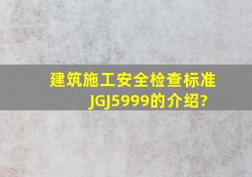 建筑施工安全检查标准JGJ5999的介绍?