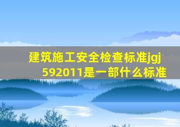 建筑施工安全检查标准jgj592011是一部什么标准(