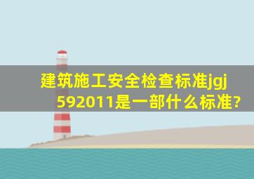 建筑施工安全检查标准jgj592011是一部什么标准?