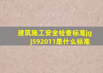 建筑施工安全检查标准jgj592011是什么标准(