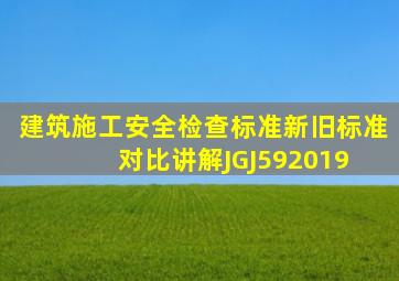 建筑施工安全检查标准新旧标准对比讲解JGJ592019 