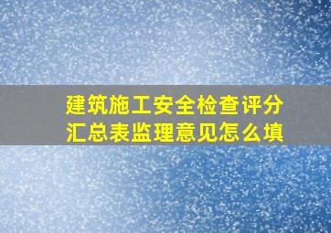 建筑施工安全检查评分汇总表监理意见怎么填