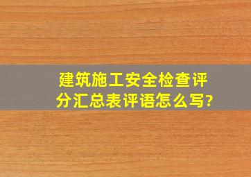 建筑施工安全检查评分汇总表评语怎么写?