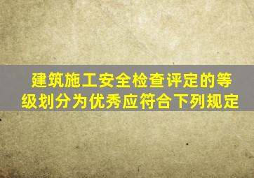 建筑施工安全检查评定的等级划分为优秀,应符合下列规定()。