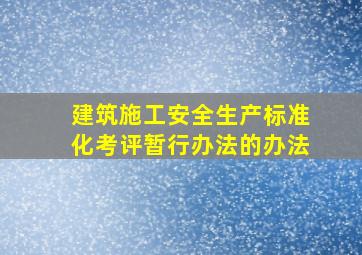 建筑施工安全生产标准化考评暂行办法的办法