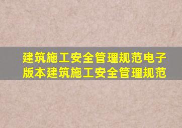 建筑施工安全管理规范电子版本(建筑施工安全管理规范)