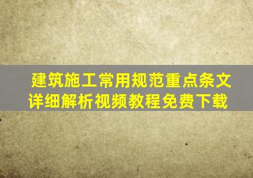 建筑施工常用规范重点条文详细解析视频教程免费下载 