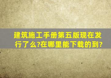 建筑施工手册第五版现在发行了么?在哪里能下载的到?