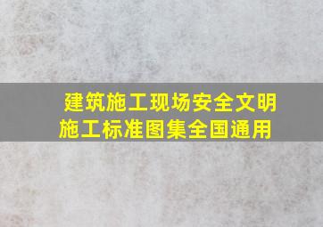 建筑施工现场安全文明施工标准图集(全国通用) 