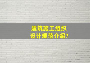 建筑施工组织设计规范介绍?