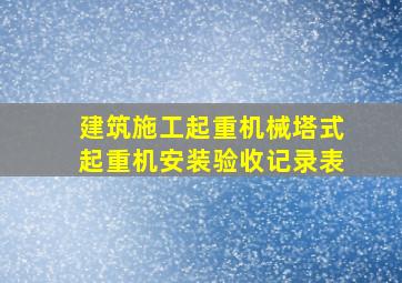 建筑施工起重机械(塔式起重机)安装验收记录表