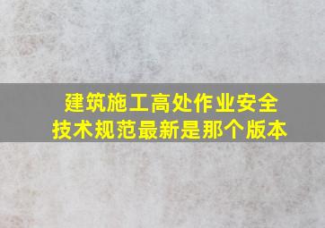 建筑施工高处作业安全技术规范最新是那个版本