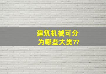 建筑机械可分为哪些大类??