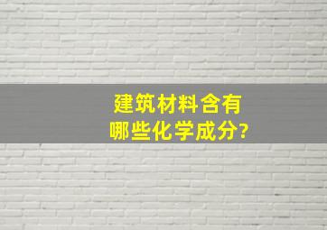 建筑材料含有哪些化学成分?