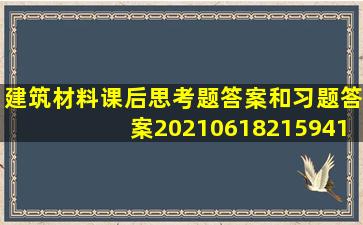 建筑材料课后思考题答案和习题答案20210618215941.docx