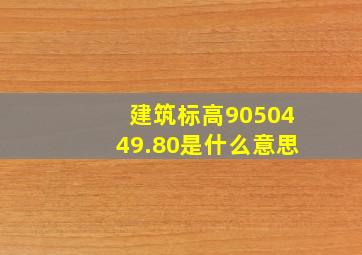 建筑标高9050(449.80)是什么意思