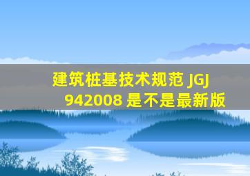 建筑桩基技术规范 JGJ 942008 是不是最新版
