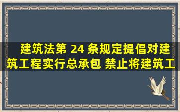 建筑法第 24 条规定,提倡对建筑工程实行总承包, 禁止将建筑工程肢解...