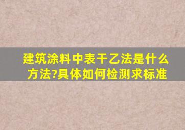 建筑涂料中表干乙法是什么方法?具体如何检测,求标准。。