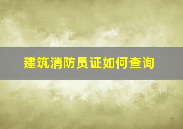 建筑消防员证如何查询