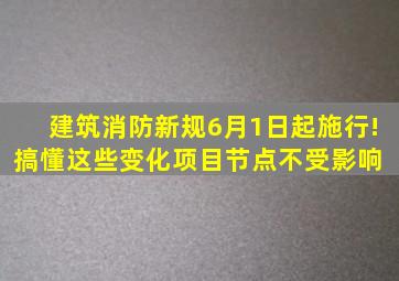 建筑消防新规6月1日起施行!搞懂这些变化项目节点不受影响 