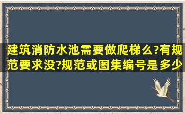 建筑消防水池需要做爬梯么?有规范要求没?规范或图集编号是多少?