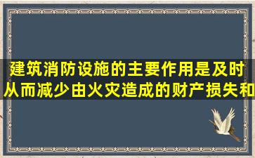 建筑消防设施的主要作用是及时( ),从而减少由火灾造成的财产损失和...