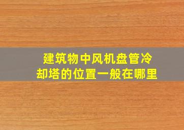 建筑物中风机盘管,冷却塔的位置一般在哪里