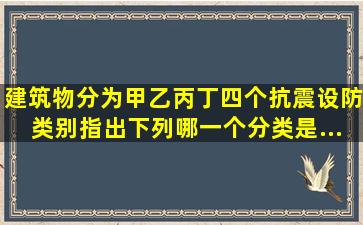 建筑物分为甲、乙、丙、丁四个抗震设防类别,指出下列哪一个分类是...