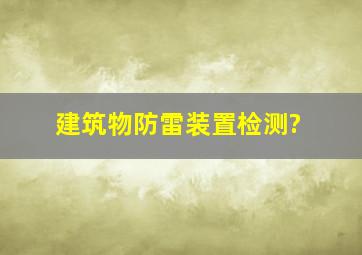 建筑物防雷装置检测?