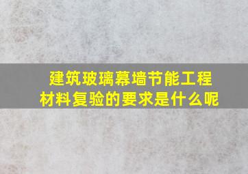 建筑玻璃幕墙节能工程材料复验的要求是什么呢(