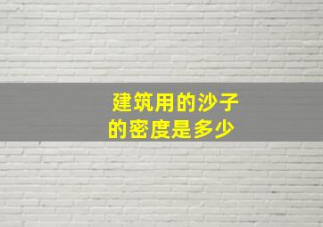 建筑用的沙子的密度是多少 